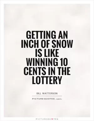 Getting an inch of snow is like winning 10 cents in the lottery Picture Quote #1