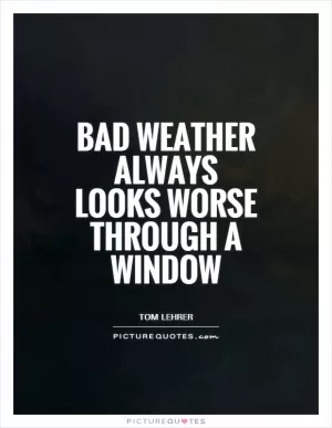 Bad weather always looks worse through a window Picture Quote #1