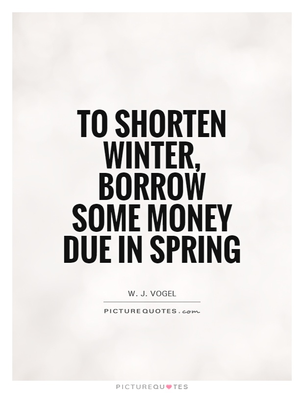 To shorten winter, borrow some money due in spring Picture Quote #1