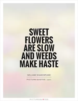 Sweet flowers are slow and weeds make haste Picture Quote #1