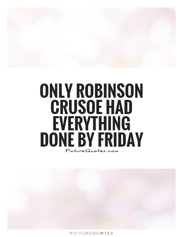 Only Robinson Crusoe had everything done by Friday Picture Quote #1