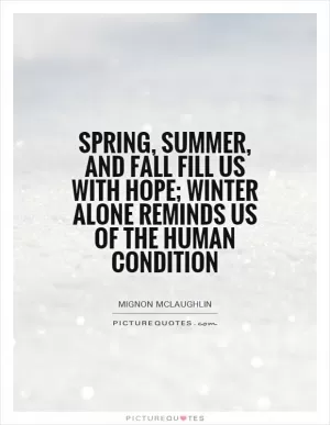 Spring, summer, and fall fill us with hope; winter alone reminds us of the human condition Picture Quote #1
