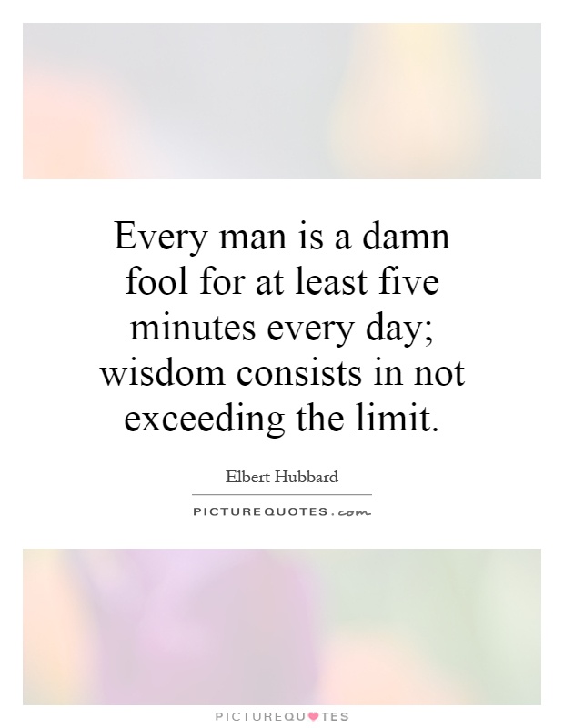 Every man is a damn fool for at least five minutes every day; wisdom consists in not exceeding the limit Picture Quote #1