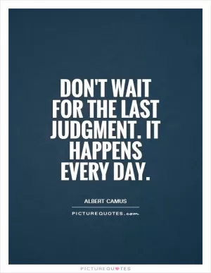 Don't wait for the Last Judgment. It happens every day Picture Quote #1