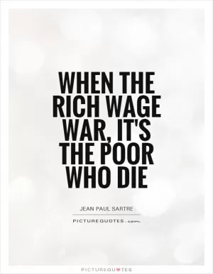 When the rich wage war, it's the poor who die Picture Quote #1
