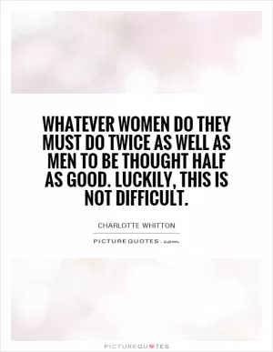Whatever women do they must do twice as well as men to be thought half as good. Luckily, this is not difficult Picture Quote #1
