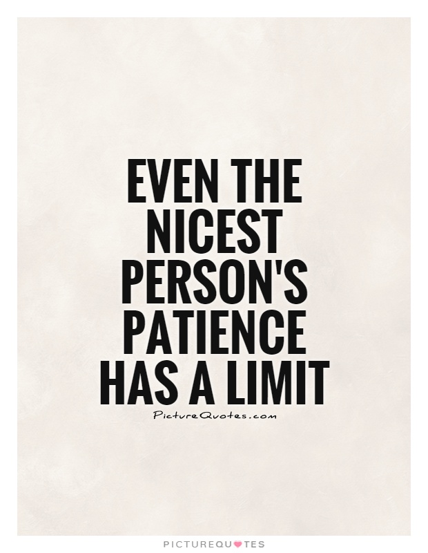 Even the nicest person's patience has a limit Picture Quote #1