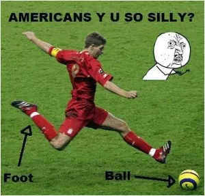 Americans Y U so silly? Foot. Ball Picture Quote #1