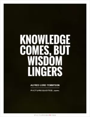 Knowledge comes, but wisdom lingers Picture Quote #1