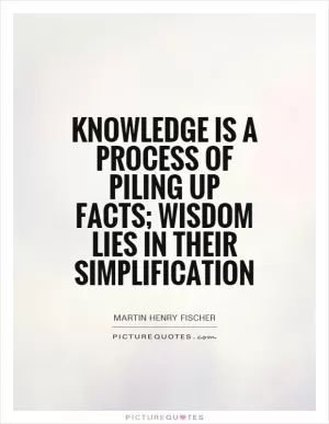Knowledge is a process of piling up facts; wisdom lies in their simplification Picture Quote #1