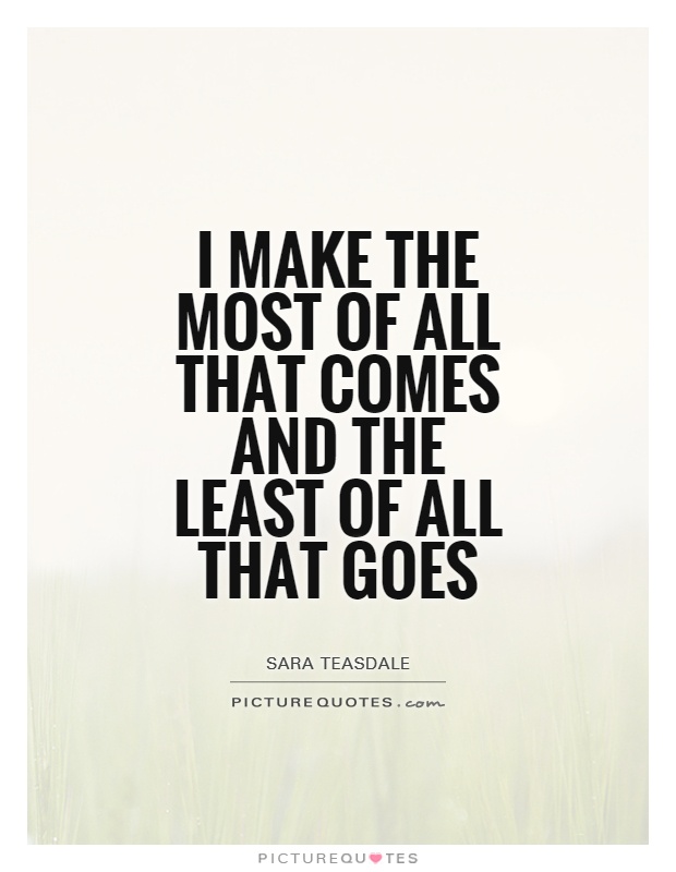 I make the most of all that comes and the least of all that goes Picture Quote #1