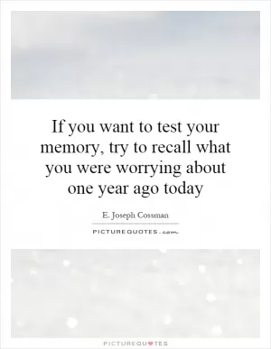 If you want to test your memory, try to recall what you were worrying about one year ago today Picture Quote #1