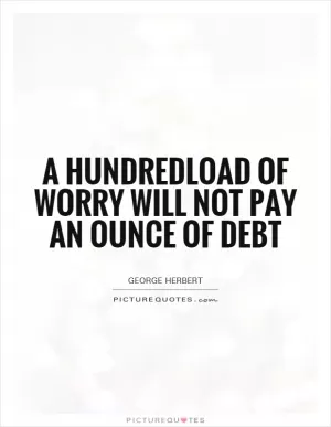 A hundredload of worry will not pay an ounce of debt Picture Quote #1