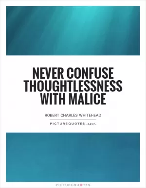Never confuse thoughtlessness with malice Picture Quote #1