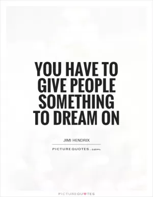 You have to give people something to dream on Picture Quote #1