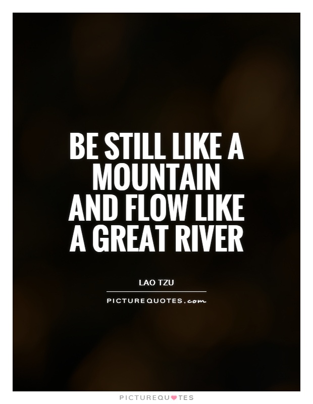 Be still like a mountain and flow like a great river Picture Quote #1
