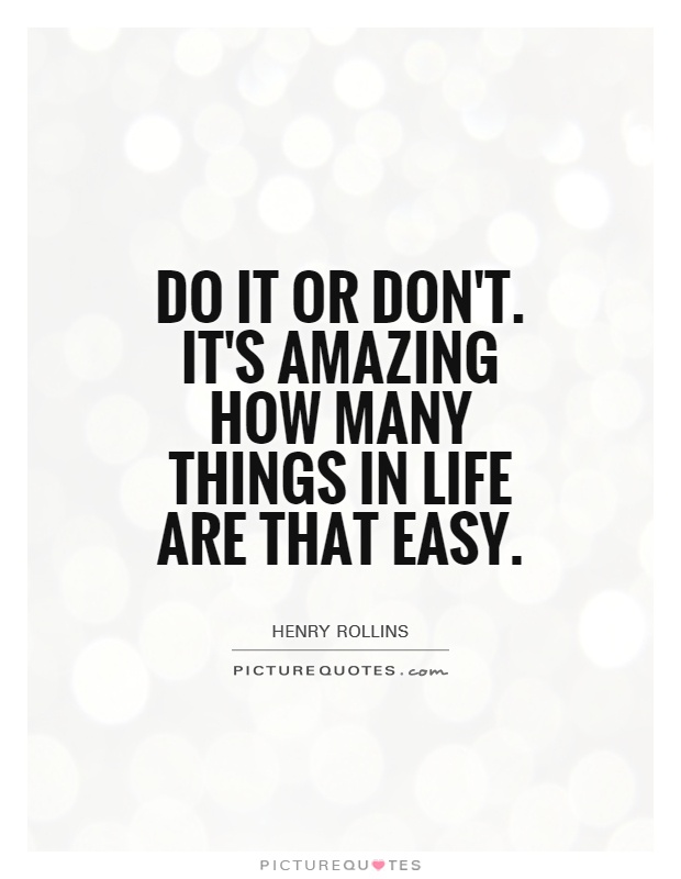 Do it or don't. It's amazing how many things in life are that easy Picture Quote #1
