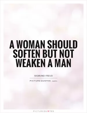 A woman should soften but not weaken a man Picture Quote #1