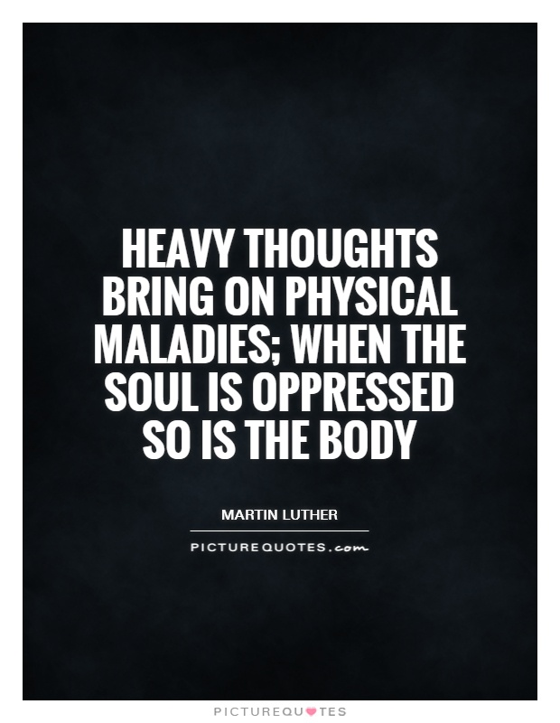 Heavy thoughts bring on physical maladies; when the soul is oppressed so is the body Picture Quote #1