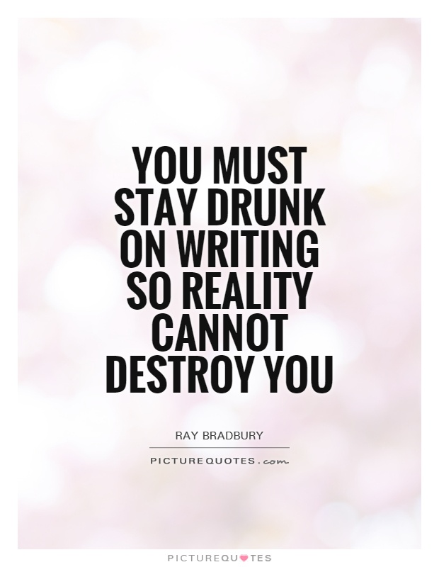 You must stay drunk on writing so reality cannot destroy you Picture Quote #1