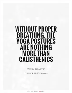 Without proper breathing, the yoga postures are nothing more than calisthenics Picture Quote #1