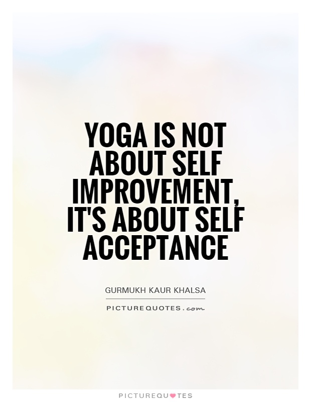 Yoga is not about self improvement, it's about self acceptance Picture Quote #1