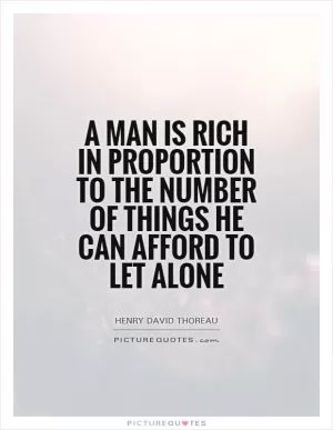A man is rich in proportion to the number of things he can afford to let alone Picture Quote #1