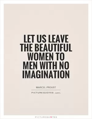 Let us leave the beautiful women to men with no imagination Picture Quote #1