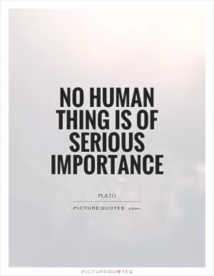 No human thing is of serious importance Picture Quote #1