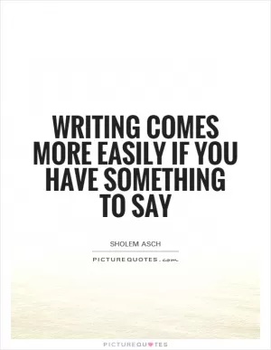 Writing comes more easily if you have something to say Picture Quote #1