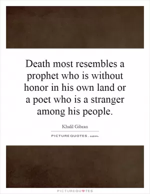 Death most resembles a prophet who is without honor in his own land or a poet who is a stranger among his people Picture Quote #1