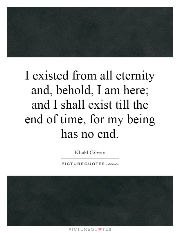 I existed from all eternity and, behold, I am here; and I shall exist till the end of time, for my being has no end Picture Quote #1