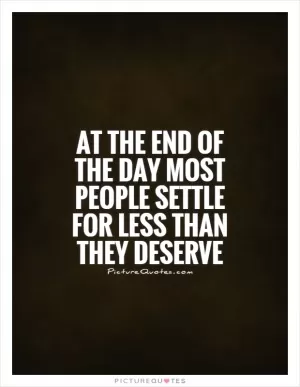 At the end of the day most people settle for less than they deserve Picture Quote #1