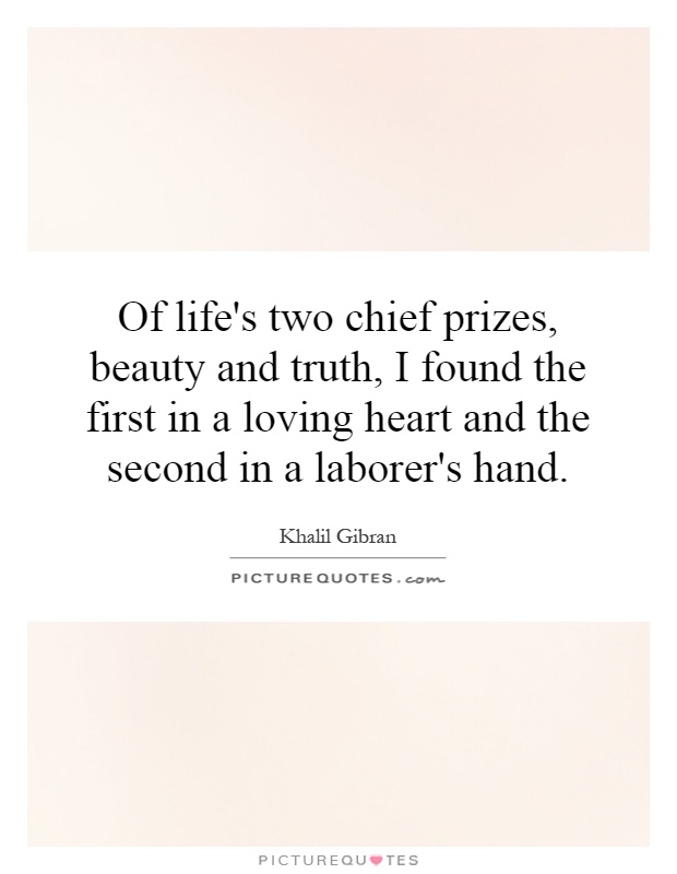 Of life's two chief prizes, beauty and truth, I found the first in a loving heart and the second in a laborer's hand Picture Quote #1