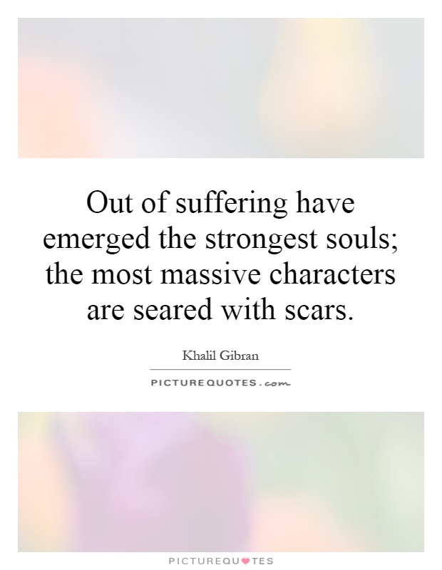Out of suffering have emerged the strongest souls; the most massive characters are seared with scars Picture Quote #1