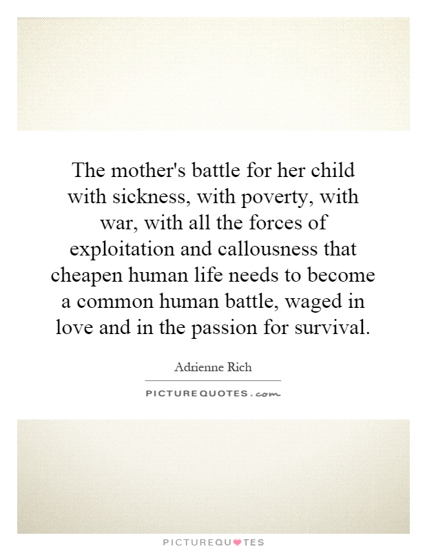 The mother's battle for her child with sickness, with poverty, with war, with all the forces of exploitation and callousness that cheapen human life needs to become a common human battle, waged in love and in the passion for survival Picture Quote #1