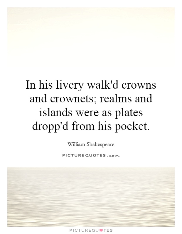 In his livery walk'd crowns and crownets; realms and islands were as plates dropp'd from his pocket Picture Quote #1