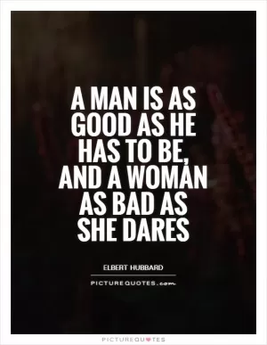 A man is as good as he has to be, and a woman as bad as she dares Picture Quote #1