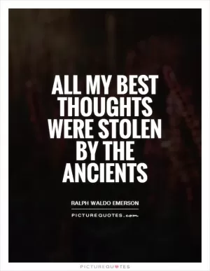 All my best thoughts were stolen by the ancients Picture Quote #1