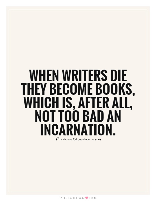 When writers die they become books, which is, after all, not too bad an incarnation Picture Quote #1