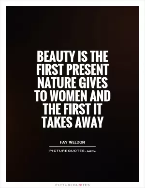Beauty is the first present nature gives to women and the first it takes away Picture Quote #1