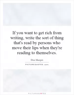 If you want to get rich from writing, write the sort of thing that's read by persons who move their lips when they're reading to themselves Picture Quote #1