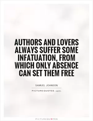 Authors and lovers always suffer some infatuation, from which only absence can set them free Picture Quote #1