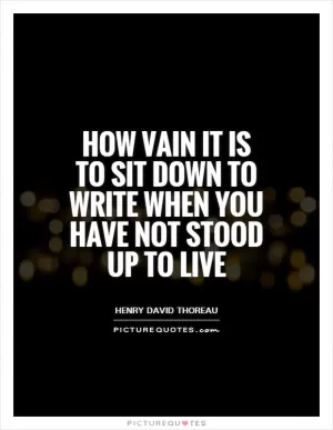 How vain it is to sit down to write when you have not stood up to live Picture Quote #1