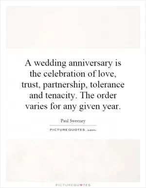 A wedding anniversary is the celebration of love, trust, partnership, tolerance and tenacity. The order varies for any given year Picture Quote #1
