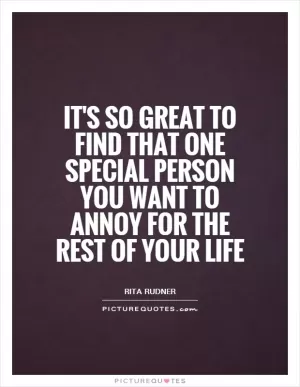 It's so great to find that one special person you want to annoy for the rest of your life Picture Quote #1
