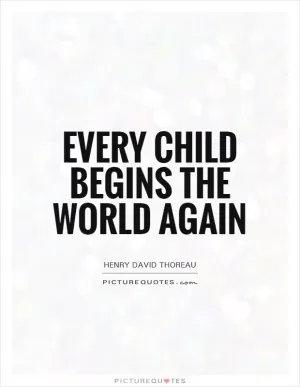 Every child begins the world again Picture Quote #1