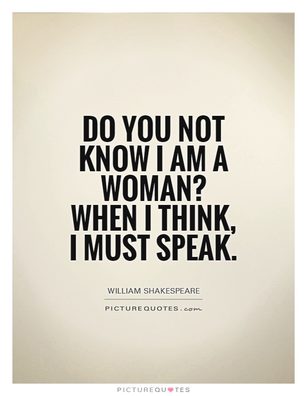 Do you not know I am a woman? When I think, I must speak Picture Quote #1