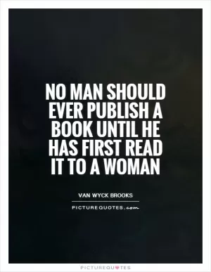 No man should ever publish a book until he has first read it to a woman Picture Quote #1