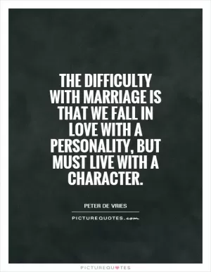 The difficulty with marriage is that we fall in love with a personality, but must live with a character Picture Quote #1
